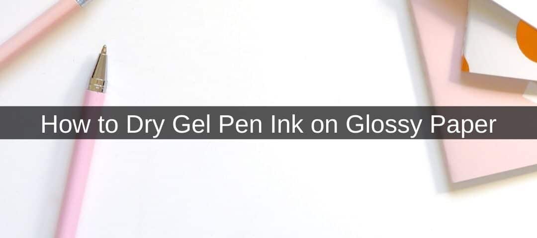 How to Dry Gel Pen Ink on Glossy Paper