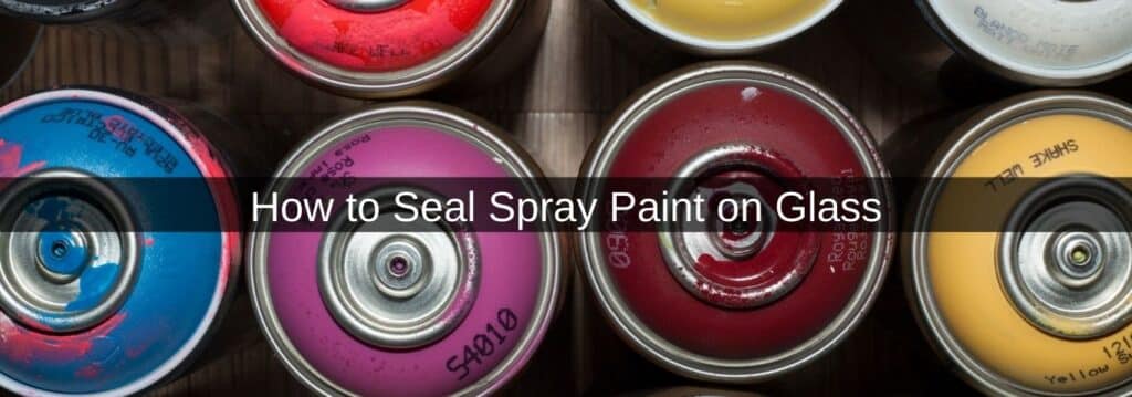 How to Seal Spray Paint on Glass